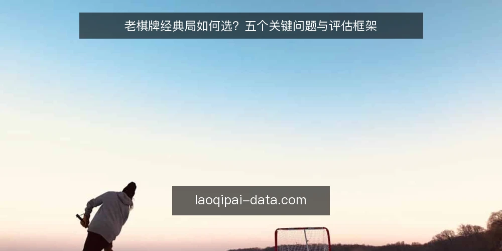 老棋牌经典局如何选？五个关键问题与评估框架 — 老棋牌经典局的核心需求是什么？ 配图