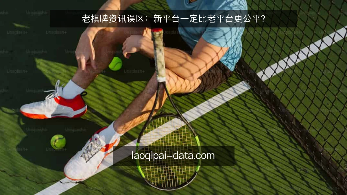 老棋牌资讯误区：新平台一定比老平台更公平？