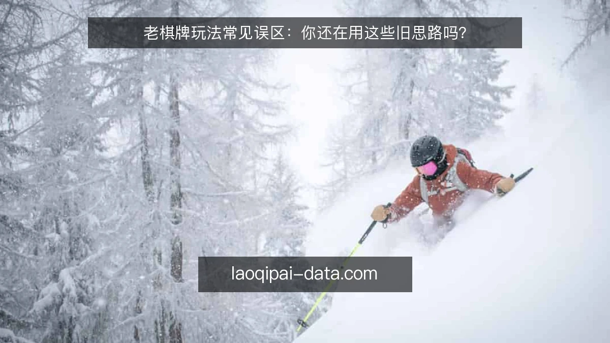 老棋牌玩法常见误区：你还在用这些旧思路吗？