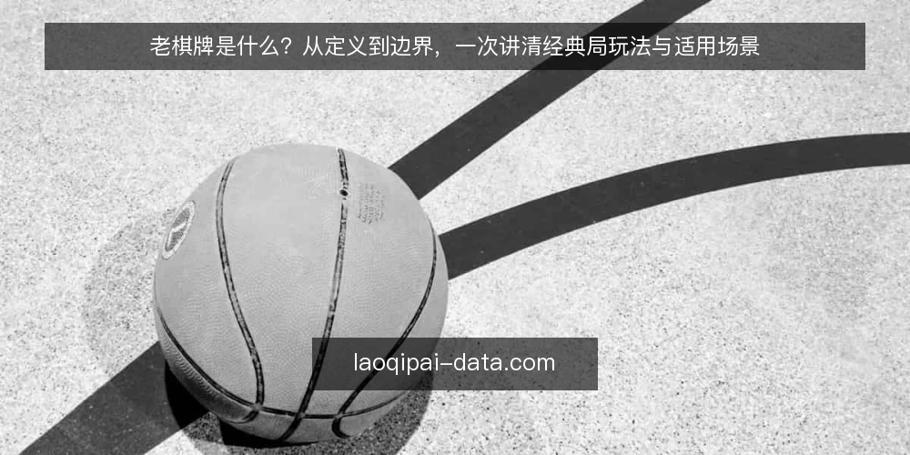 老棋牌是什么？从定义到边界，一次讲清经典局玩法与适用场景 — 老棋牌的定义：它究竟指什么 配图