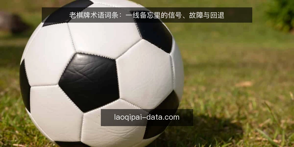 老棋牌术语词条：一线备忘里的信号、故障与回退 — 先记这些信号术语 配图